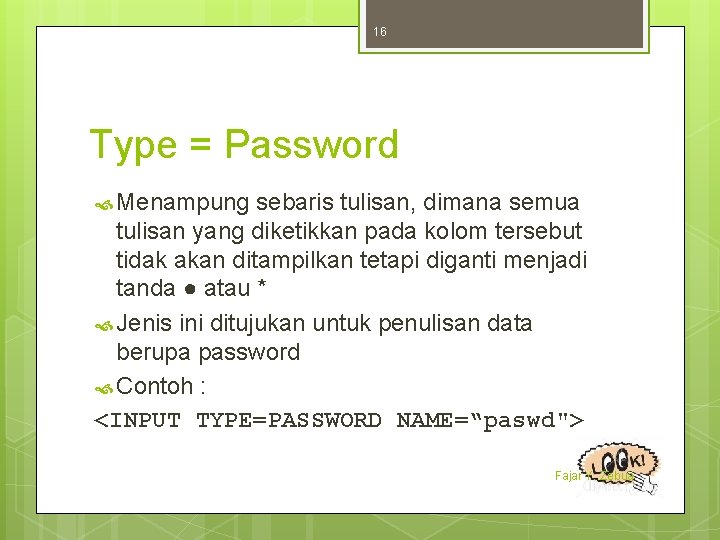 16 Type = Password Menampung sebaris tulisan, dimana semua tulisan yang diketikkan pada kolom