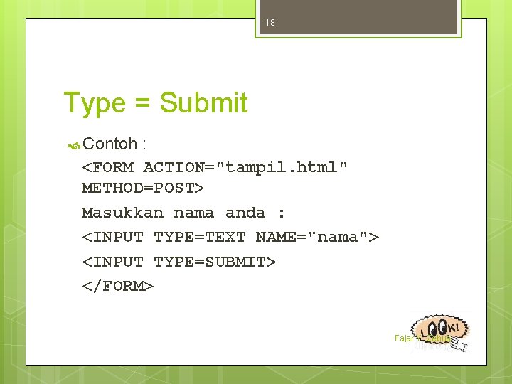 18 Type = Submit Contoh : <FORM ACTION="tampil. html" METHOD=POST> Masukkan nama anda :