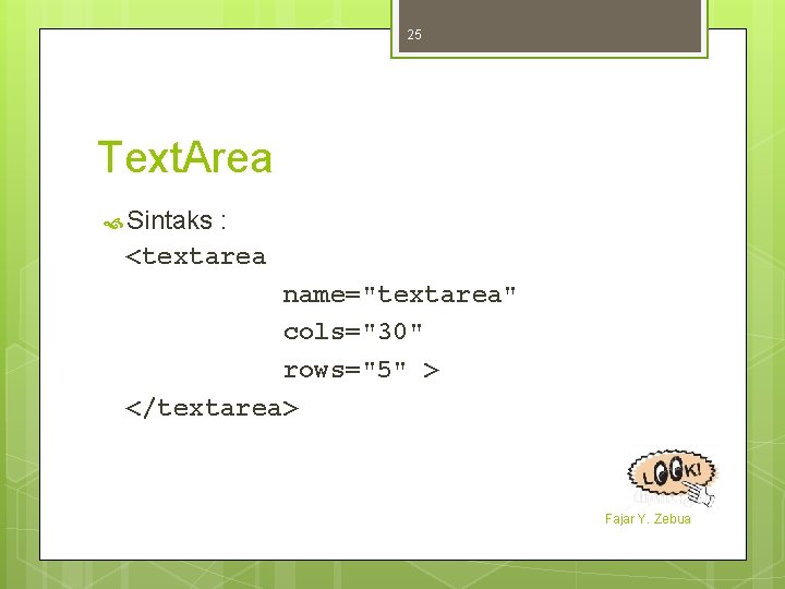 25 Text. Area Sintaks : <textarea name="textarea" cols="30" rows="5" > </textarea> Fajar Y. Zebua