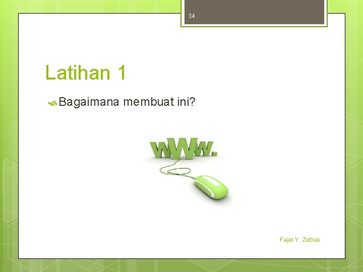 34 Latihan 1 Bagaimana membuat ini? Fajar Y. Zebua 