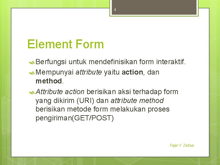 4 Element Form Berfungsi untuk mendefinisikan form interaktif. Mempunyai attribute yaitu action, dan method.