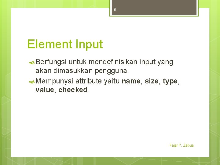 6 Element Input Berfungsi untuk mendefinisikan input yang akan dimasukkan pengguna. Mempunyai attribute yaitu