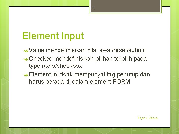 9 Element Input Value mendefinisikan nilai awal/reset/submit, Checked mendefinisikan pilihan terpilih pada type radio/checkbox.