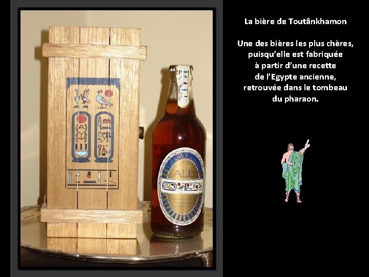 La bière de Toutânkhamon Une des bières les plus chères, puisqu’elle est fabriquée à