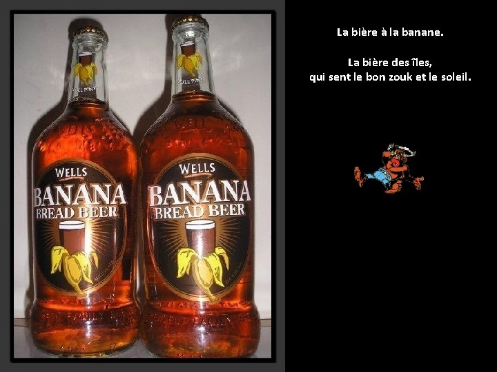 La bière à la banane. La bière des îles, qui sent le bon zouk