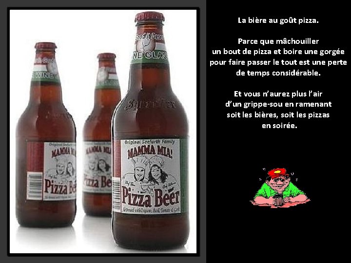 La bière au goût pizza. Parce que mâchouiller un bout de pizza et boire