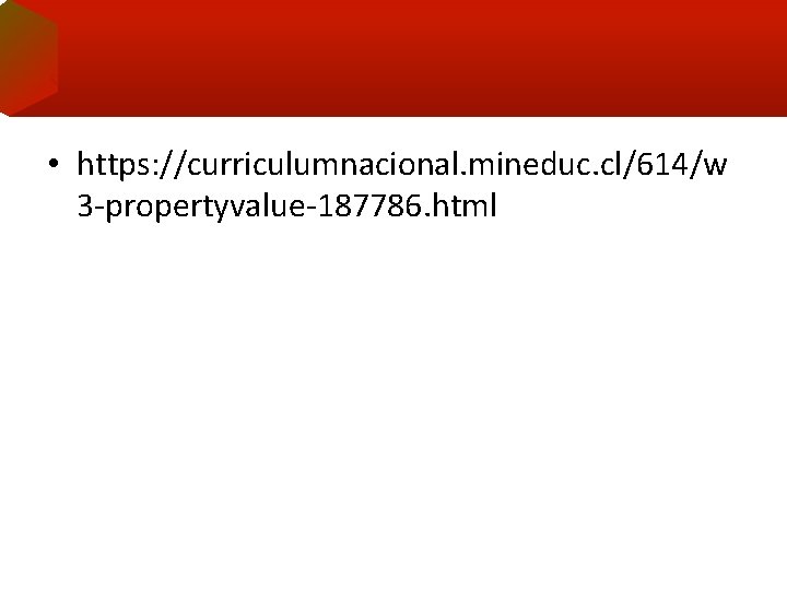  • https: //curriculumnacional. mineduc. cl/614/w 3 -propertyvalue-187786. html 