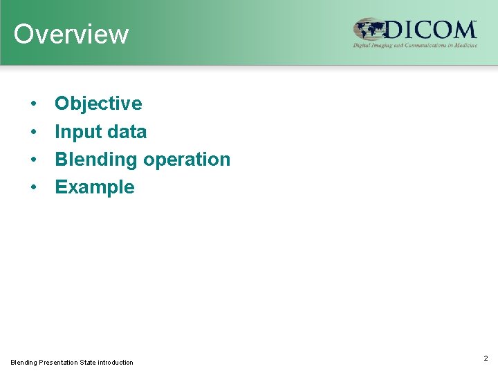 Overview • • Objective Input data Blending operation Example Blending Presentation State introduction 2