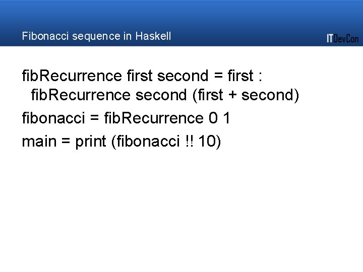 Fibonacci sequence in Haskell fib. Recurrence first second = first : fib. Recurrence second Fibonacci sequence in Haskell fib. Recurrence first second = first : fib. Recurrence second