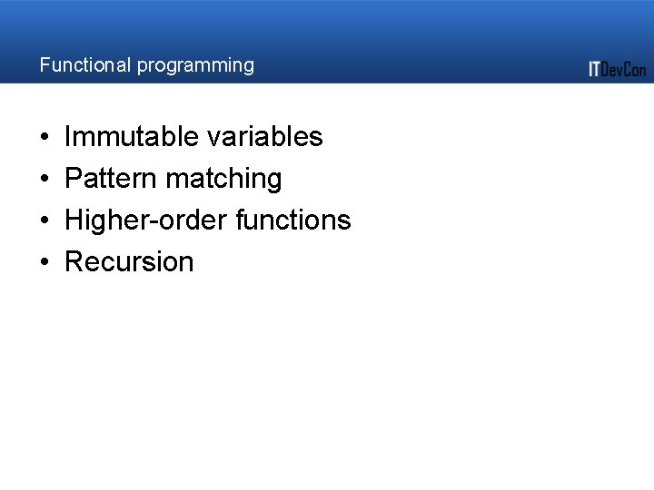 Functional programming • • Immutable variables Pattern matching Higher-order functions Recursion Functional programming • • Immutable variables Pattern matching Higher-order functions Recursion