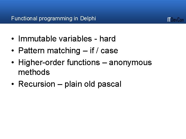 Functional programming in Delphi • Immutable variables - hard • Pattern matching – if Functional programming in Delphi • Immutable variables - hard • Pattern matching – if