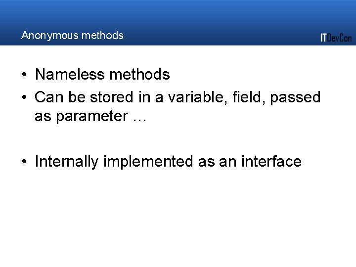 Anonymous methods • Nameless methods • Can be stored in a variable, field, passed Anonymous methods • Nameless methods • Can be stored in a variable, field, passed
