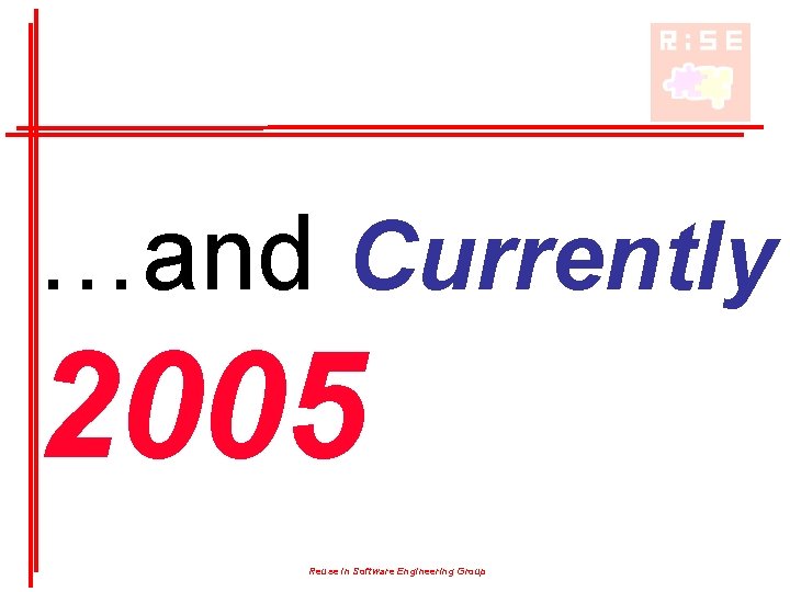 …and Currently 2005 Reuse in Software Engineering Group …and Currently 2005 Reuse in Software Engineering Group