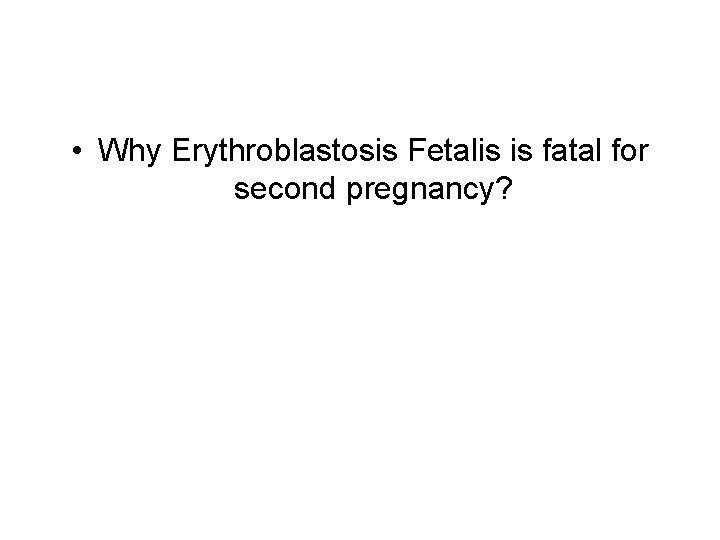  • Why Erythroblastosis Fetalis is fatal for second pregnancy? 