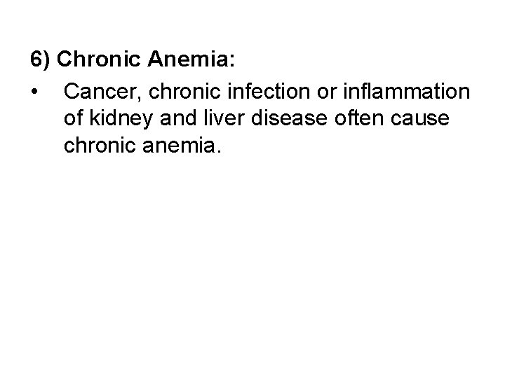 6) Chronic Anemia: • Cancer, chronic infection or inflammation of kidney and liver disease