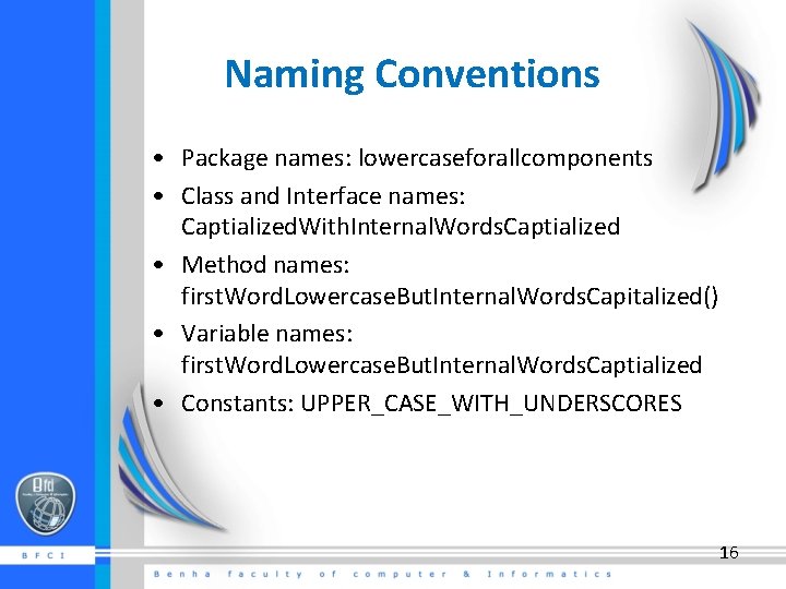 Naming Conventions • Package names: lowercaseforallcomponents • Class and Interface names: Captialized. With. Internal.
