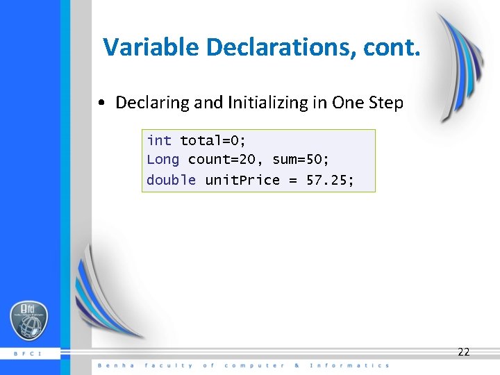 Variable Declarations, cont. • Declaring and Initializing in One Step int total=0; Long count=20,