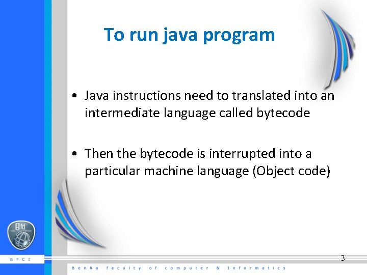 To run java program • Java instructions need to translated into an intermediate language