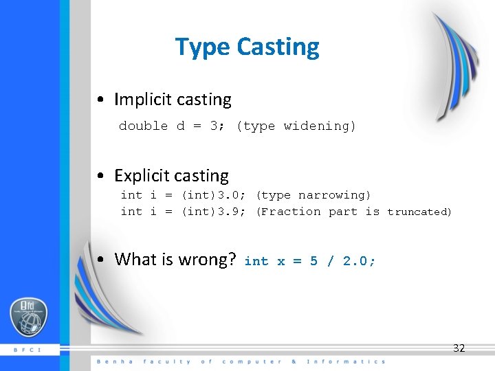 Type Casting • Implicit casting double d = 3; (type widening) • Explicit casting