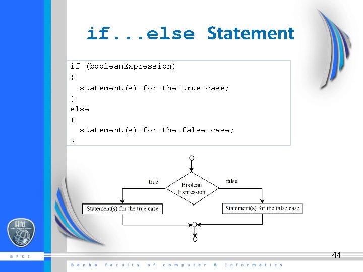 if. . . else Statement if (boolean. Expression) { statement(s)-for-the-true-case; } else { statement(s)-for-the-false-case;