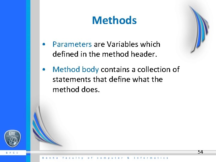 Methods • Parameters are Variables which defined in the method header. • Method body