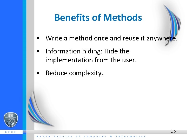 Benefits of Methods • Write a method once and reuse it anywhere. • Information
