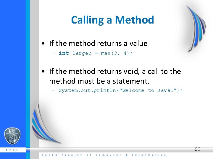 Calling a Method • If the method returns a value – int larger =