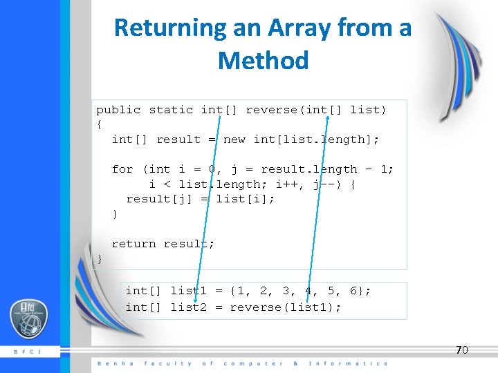Returning an Array from a Method public static int[] reverse(int[] list) { int[] result