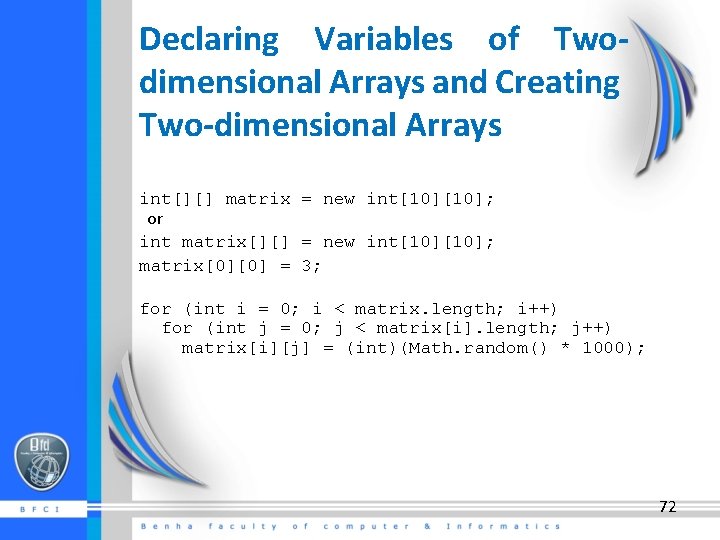 Declaring Variables of Twodimensional Arrays and Creating Two-dimensional Arrays int[][] matrix = new int[10];