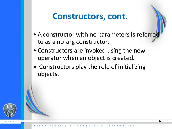 Constructors, cont. • A constructor with no parameters is referred to as a no-arg