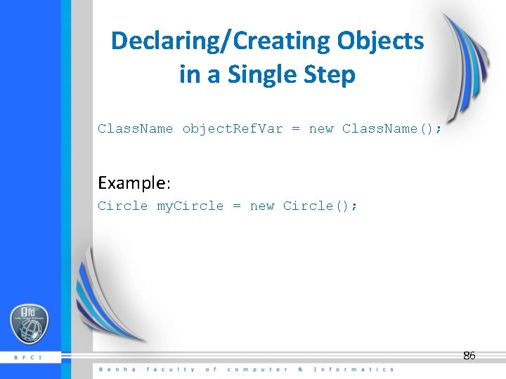 Declaring/Creating Objects in a Single Step Class. Name object. Ref. Var = new Class.