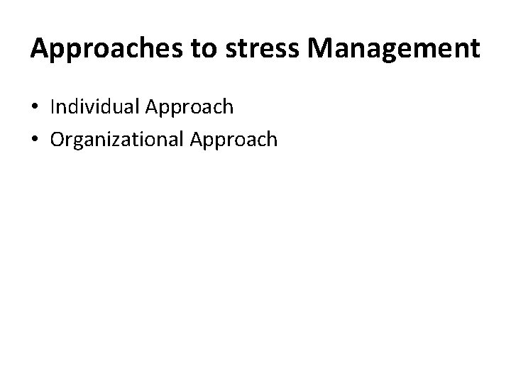 Approaches to stress Management • Individual Approach • Organizational Approach 