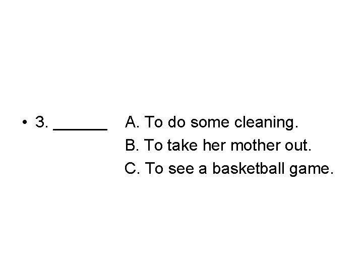  • 3. ______ A. To do some cleaning. B. To take her mother