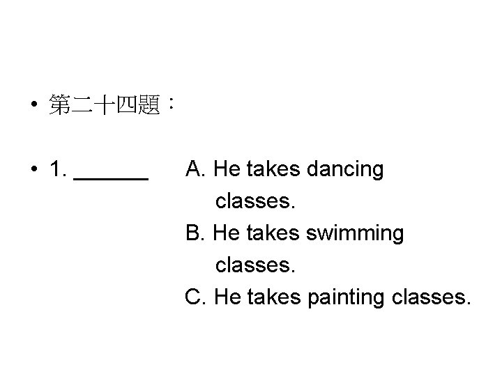  • 第二十四題： • 1. ______ A. He takes dancing classes. B. He takes