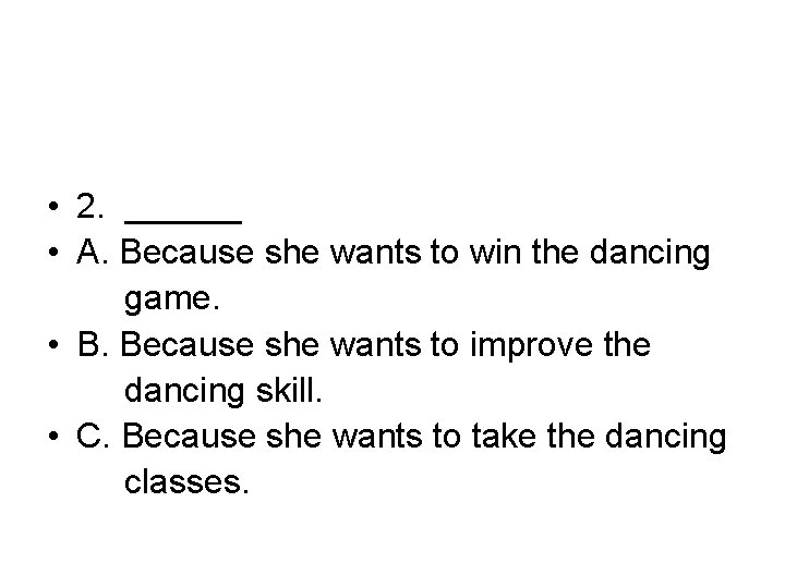  • 2. ______ • A. Because she wants to win the dancing game.
