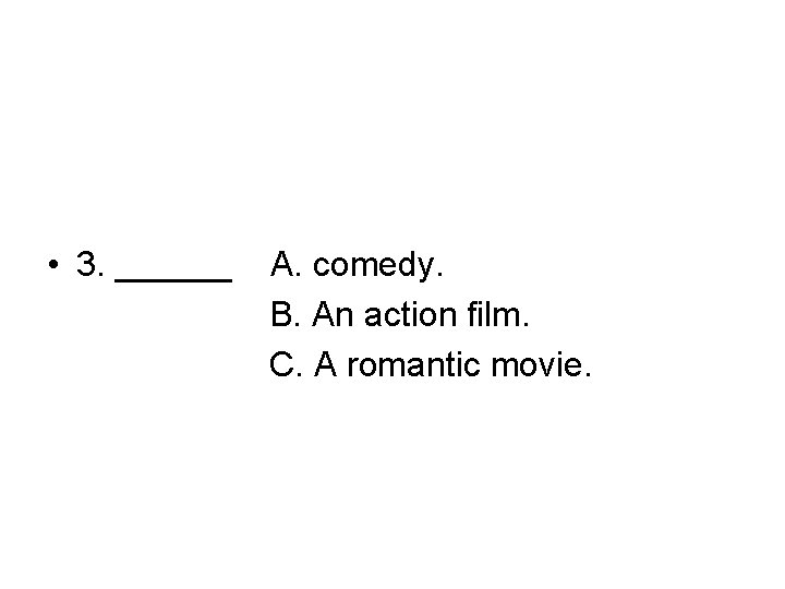  • 3. ______ A. comedy. B. An action film. C. A romantic movie.
