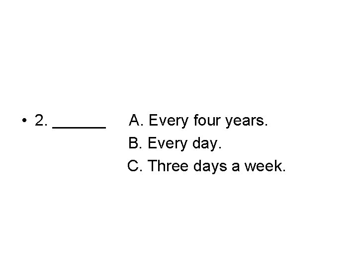  • 2. ______ A. Every four years. B. Every day. C. Three days