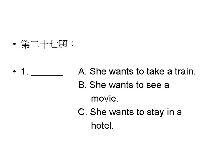  • 第二十七題： • 1. ______ A. She wants to take a train. B.