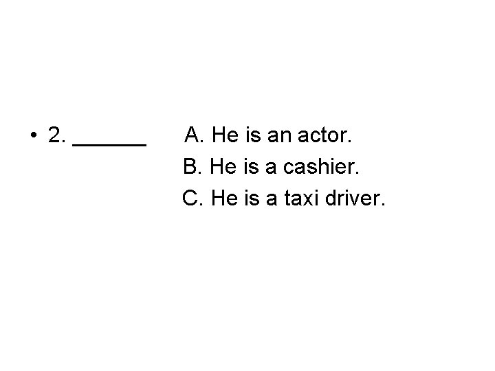  • 2. ______ A. He is an actor. B. He is a cashier.