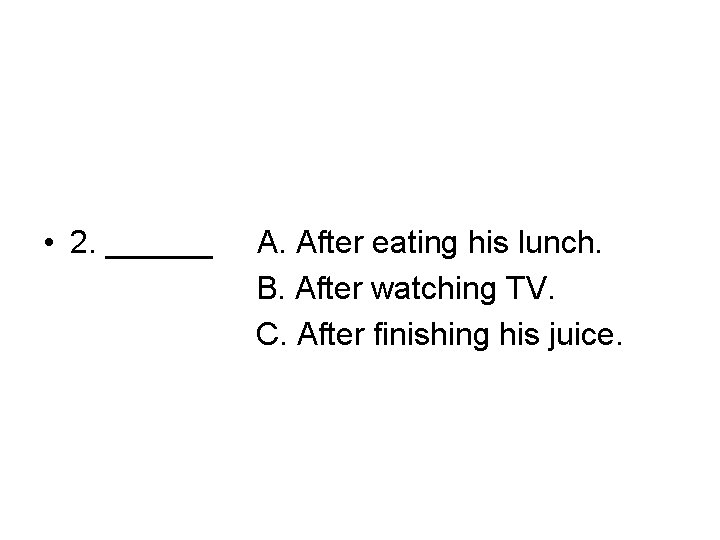  • 2. ______ A. After eating his lunch. B. After watching TV. C.
