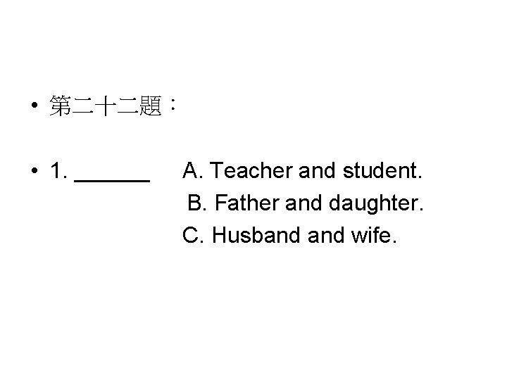  • 第二十二題： • 1. ______ A. Teacher and student. B. Father and daughter.