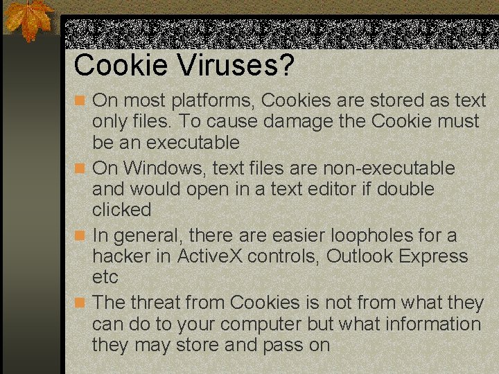 Cookie Viruses? n On most platforms, Cookies are stored as text only files. To
