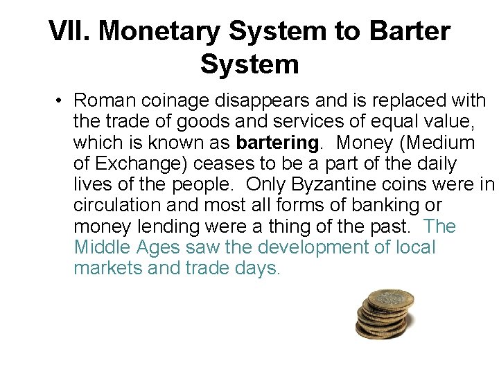 VII. Monetary System to Barter System • Roman coinage disappears and is replaced with