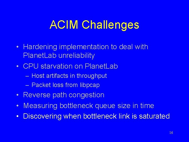 ACIM Challenges • Hardening implementation to deal with Planet. Lab unreliability • CPU starvation