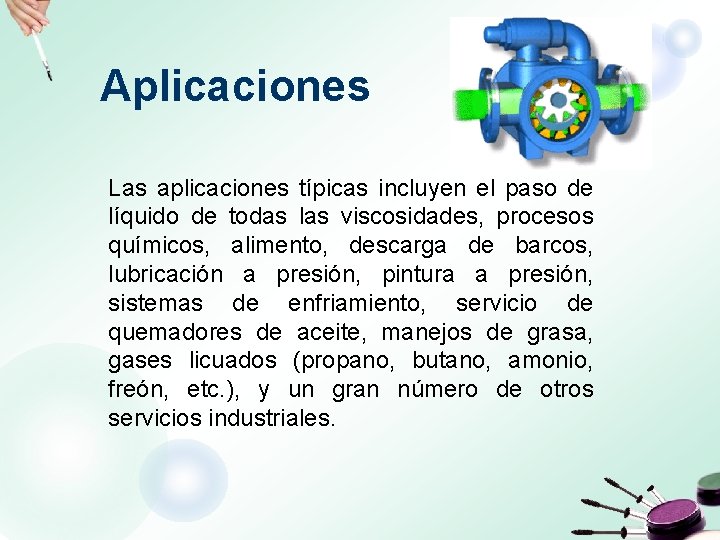 Aplicaciones Las aplicaciones típicas incluyen el paso de líquido de todas las viscosidades, procesos