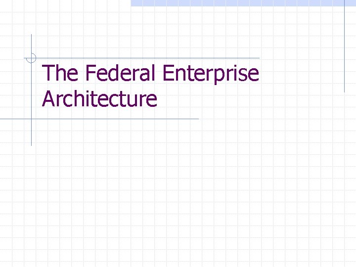 The Federal Enterprise Architecture 