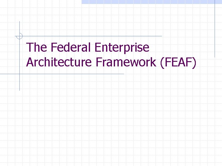 The Federal Enterprise Architecture Framework (FEAF) 