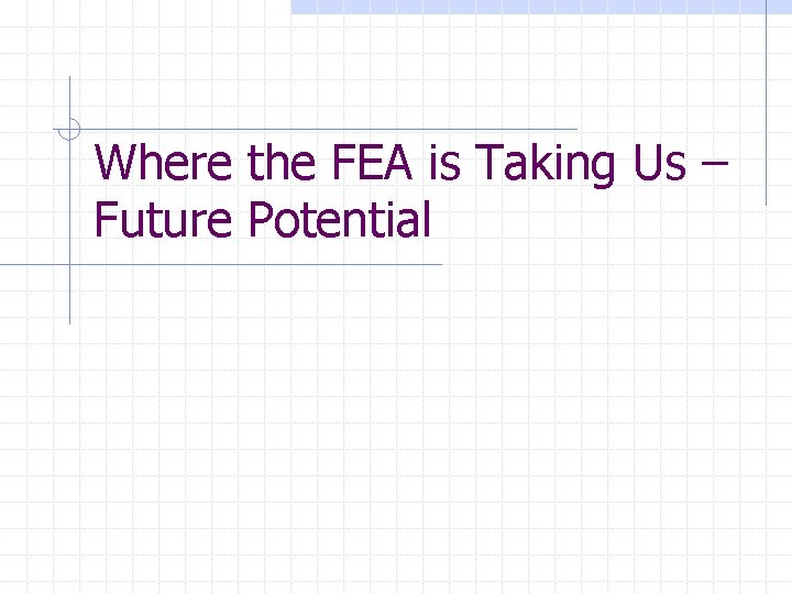 Where the FEA is Taking Us – Future Potential 