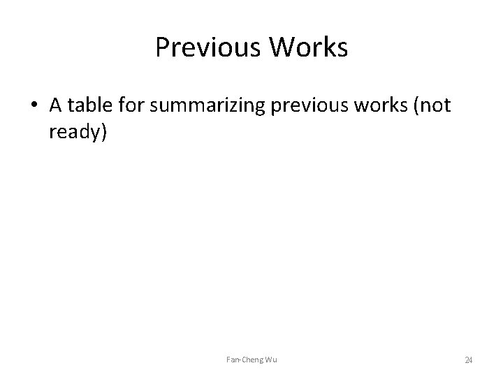 Previous Works • A table for summarizing previous works (not ready) Fan-Cheng Wu 24 Previous Works • A table for summarizing previous works (not ready) Fan-Cheng Wu 24