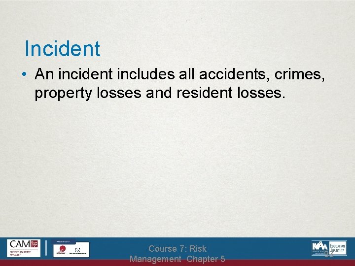 Incident • An incident includes all accidents, crimes, property losses and resident losses. Course